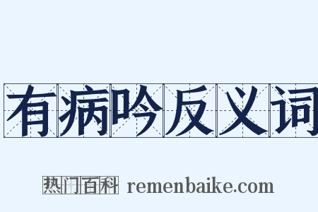 有病吟反义词是什么意思的图片